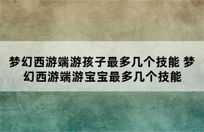 梦幻西游端游孩子最多几个技能 梦幻西游端游宝宝最多几个技能